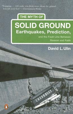 The Myth of Solid Ground: Earthquakes, Prediction, and the Fault Line Between Reason and Faith by David L. Ulin
