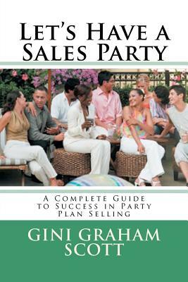 Let's Have a Sales Party: A Complete Guide to Success in Party Plan Selling by Gini Graham Scott Phd