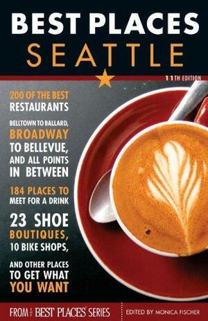 Best Places Seattle, 11th Edition: The Locals' Guide to the Best Restaurants, Lodgings, Sights, Shopping, and More! by Monica Fischer, Monica Fisher