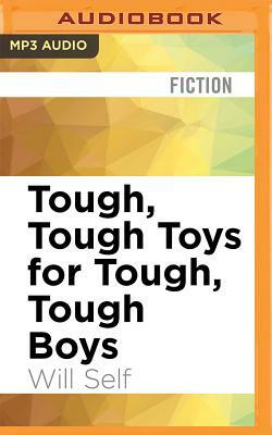 Tough, Tough Toys for Tough, Tough Boys by Will Self