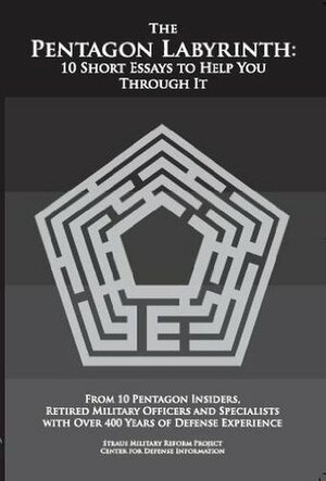 The Pentagon Labyrinth: 10 Short Essays to Help You Through It by George Wilson, Andrew Cockburn, Thomas Christie, Pierre M. Sprey, Bruce I. Gudmundsson, Chet Richards, Franklin C. Spinney, G.I. Wilson, Winslow T. Wheeler