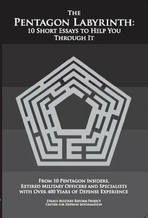 The Pentagon Labyrinth: 10 Short Essays to Help You Through It by Thomas Christie, Pierre M. Sprey, Andrew Cockburn, George Wilson, Winslow T. Wheeler, Chet Richards, Bruce I. Gudmundsson, Franklin C. Spinney, G.I. Wilson