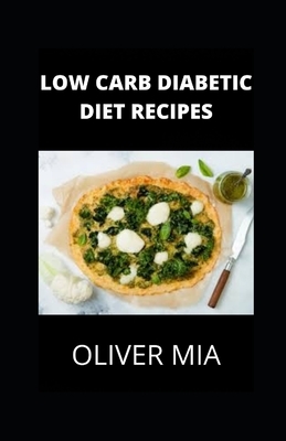 Low Carb Diabetic Diet Recipes: Healthy Low-Carb Meals That Help Lower Blood Sugar and That Anyone Can Cook by Oliver Mia