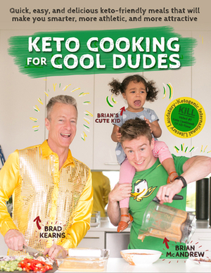 Keto Cooking for Cool Dudes: Quick, Easy, and Delicious Keto-Friendly Meals That Will Make You Smarter, More Athletic, and More Attractive by Brad Kearns, Brian McAndrew