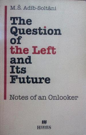 The Question of the Left and Its Future: Notes of an Onlooker by میرشمس‌الدین ادیب‌سلطانی