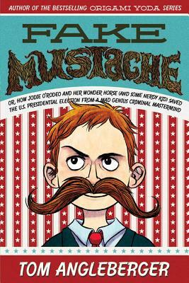 Fake Mustache: Or, How Jodie O'Rodeo and Her Wonder Horse (and Some Nerdy Kid) Saved the U.S. Presidential Election from a Mad Genius by Tom Angleberger