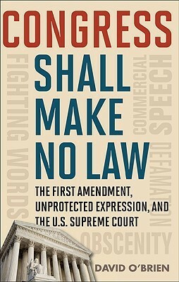 Congress Shall Make No Law: The First Amendment, Unprotected Expression, and the U.S. Supreme Court by David M. O'Brien