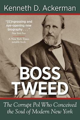 Boss Tweed: The Corrupt Pol Who Conceived the Soul of Modern New York by Kenneth D. Ackerman