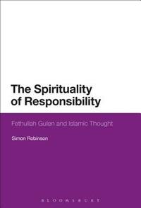 The Spirituality of Responsibility: Fethullah Gulen and Islamic Thought by Simon Robinson