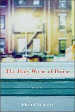 The Holy Worm of Praise: Poems by Philip Schultz