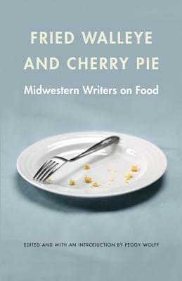 Fried Walleye & Cherry Pie: Midwestern Writers on Food by 