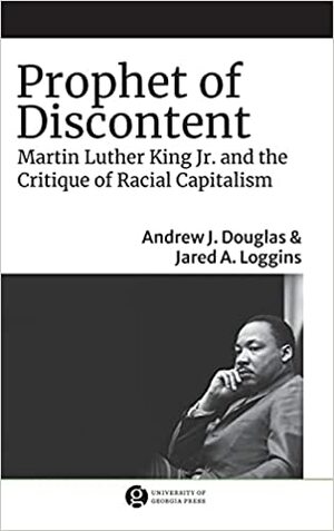 Prophet of Discontent: Martin Luther King Jr. and the Critique of Racial Capitalism by Andrew J Douglas, Jared A Loggins