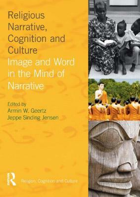 Religious Narrative, Cognition and Culture: Image and Word in the Mind of Narrative by Armin W. Geertz, Jeppe Sinding Jensen