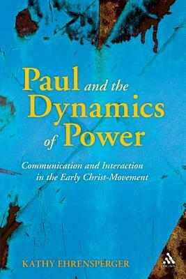 Paul and the Dynamics of Power: Communication and Interaction in the Early Christ-Movement by Kathy Ehrensperger