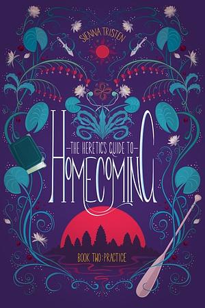 The Heretic's Guide to Homecoming: Practice by Sienna Tristen