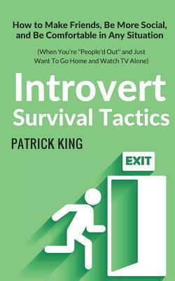 Introvert Survival Tactics: How to Make Friends, Be More Social, and Be Comfortable In Any Situation (When You're People'd Out and Just Want to Go by Patrick King