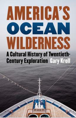 America's Ocean Wilderness: A Cultural History of Twentieth-Century Exploration by Gary Kroll