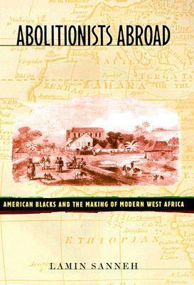 Abolitionists Abroad: American Blacks and the Making of Modern West Africa by Lamin Sanneh