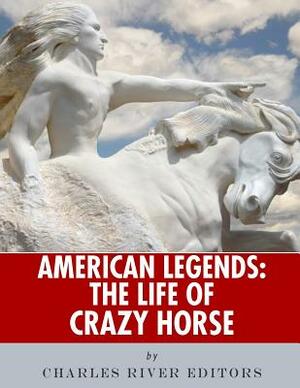 American Legends: The Life of Crazy Horse by Charles River Editors