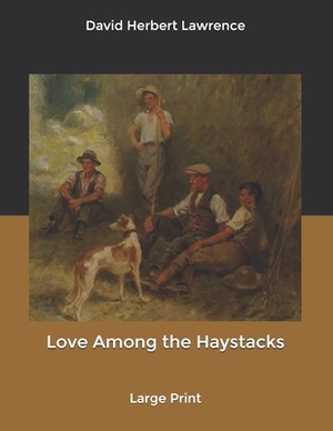 Love Among the Haystacks: Large Print by D.H. Lawrence