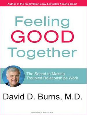 Feeling Good Together: The Secret to Making Troubled Relationships Work by David D. Burns