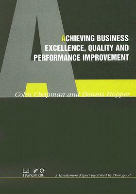 Achieving Business Excellence, Quality and Performance Improvement by Dennis Hopper, Colin Chapman