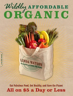 Wildly Affordable Organic: Eat Fabulous Food, Get Healthy, and Save the Planet--All on $5 a Day or Less by Linda Watson
