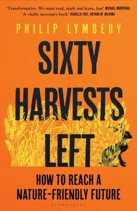 Sixty Harvests Left: How to Reach a Nature-Friendly Future by Philip Lymbery