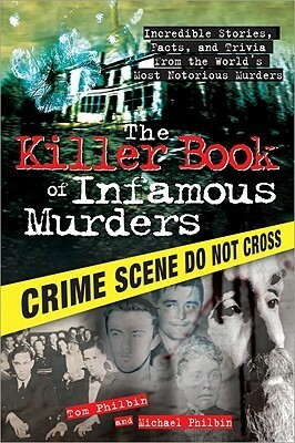 The Killer Book of Infamous Murders: Incredible Stories, Facts, and Trivia from the World's Most Notorious Murders by Tom Philbin, Michael Philbin