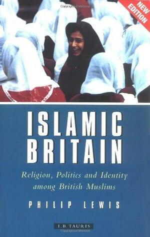 Islamic Britain: Religion, Politics and Identity Among British Muslims, Revised and Updated Edition by Philip Lewis