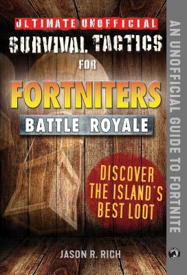 Ultimate Unofficial Survival Tactics for Fortniters: Discover the Island's Best Loot by Jason R. Rich