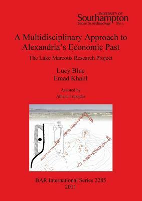 A Multidisciplinary Approach to Alexandria's Economic Past: The Lake Mareotis Research Project by Lucy Blue, Athena Trakadas, Emad Khalil