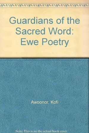 Guardians of the Sacred Word: Ewe Poetry by Kofi Awoonor