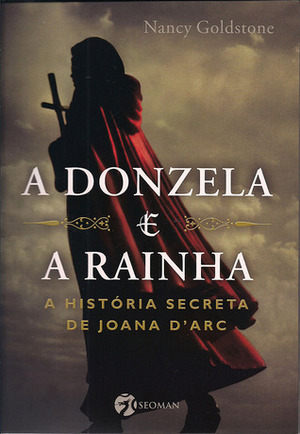 A Donzela e a Rainha: A História Secreta de Joana D'Arc by Nancy Goldstone