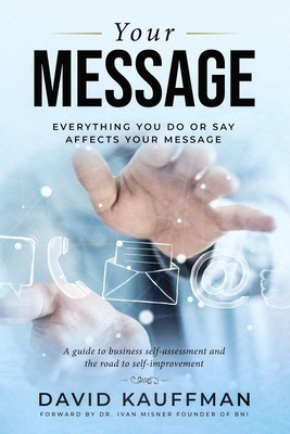 Your Message: Everything You Do Or Say Affects Your Message by David Kauffman