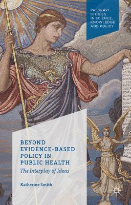 Beyond Evidence Based Policy in Public Health: The Interplay of Ideas by Katherine Smith