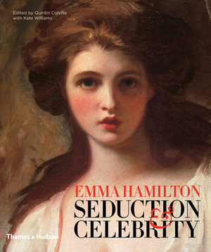 Seduction and Celebrity: The Spectacular Life of Emma Hamilton by Kate Williams, Quintin Colville