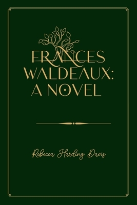 Frances Waldeaux: A Novel: Gold Deluxe Edition by Rebecca Harding Davis