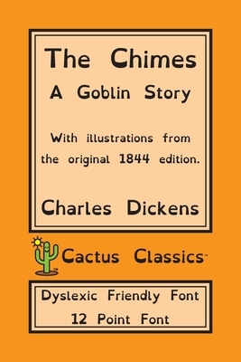 The Chimes (Cactus Classics Dyslexic Friendly Font): A Goblin Story; 12 Point Font; Dyslexia Edition; OpenDyslexic; Illustrated by Charles Dickens, Marc Cactus