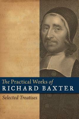 The Practical Works of Richard Baxter: Selected Treatises by Richard Baxter