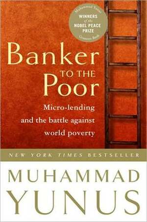 Banker to the Poor: Micro-Lending and the Battle Against World Poverty by Muhammad Yunus, Alan Jolis