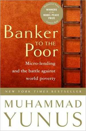 Banker to the Poor: Micro-Lending and the Battle Against World Poverty by Muhammad Yunus, Alan Jolis