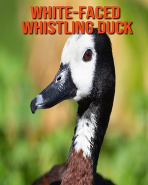 White-Faced Whistling Duck: Learn About White-Faced Whistling Duck and Enjoy Colorful Pictures by Matilda Leo