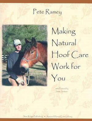 Making Natural Hoof Care Work for You: A Hands-On Manual for Natural Hoof Care All Breeds of Horses and All Equestrian Disciplines for Horse Owners, Farriers, and Veterinarians by Pete Ramey