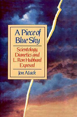 A Piece of Blue Sky: Scientology, Dianetics, and L. Ron Hubbard Exposed by Jon Atack