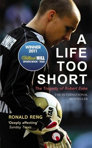 A Life Too Short: The Tragedy of Robert Enke by Ronald Reng