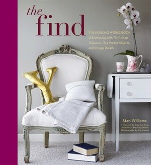 The Find: The Housing Works Book of Decorating with Thrift Shop Treasures, Flea Market Objects, and Vintage Details by Stan Williams, Charles King