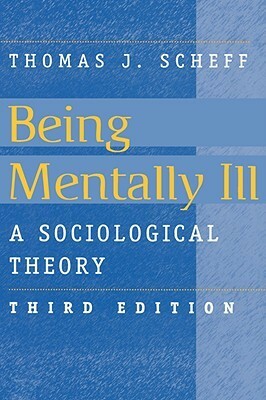 Being Mentally Ill: A Sociological Theory by Thomas J. Scheff