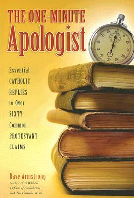 The One-Minute Apologist: Essential Catholic Replies to Over Sixty Common Protestant Claims by Dave Armstrong