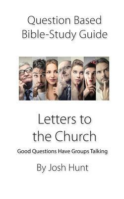 Question-Based Bible Study Guide -- Letters to the Church: Good Questions Have Groups Talking by Josh Hunt